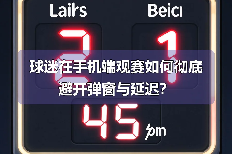 球迷在手机端观赛如何彻底避开弹窗与延迟？